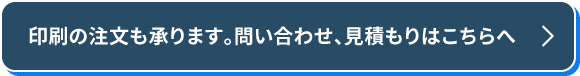 印刷の注文も承ります。問い合わせ、見積もりはこちらへ